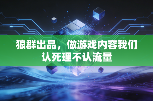 狼群出品，做游戏内容我们认死理不认流量