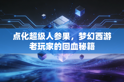 点化超级人参果,梦幻西游老玩家的回血秘籍
