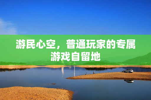 游民心空，普通玩家的专属游戏自留地