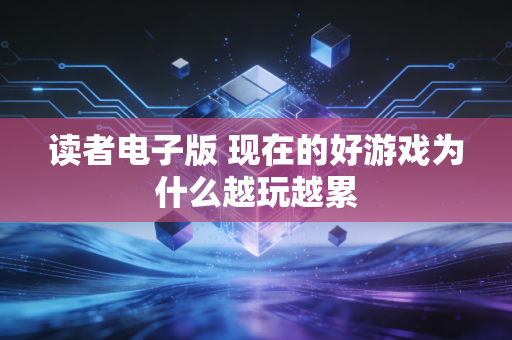 读者电子版 现在的好游戏为什么越玩越累