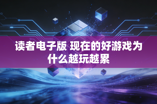读者电子版 现在的好游戏为什么越玩越累