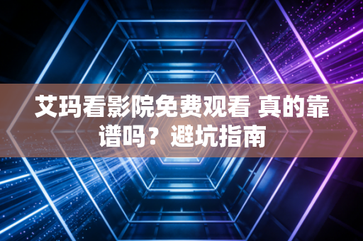 艾玛看影院免费观看 真的靠谱吗？避坑指南