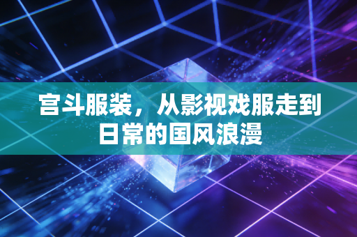 宫斗服装，从影视戏服走到日常的国风浪漫