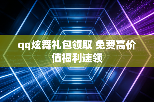 qq炫舞礼包领取 免费高价值福利速领