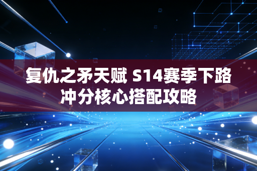 复仇之矛天赋 S14赛季下路冲分核心搭配攻略