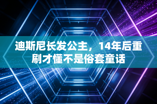迪斯尼长发公主，14年后重刷才懂不是俗套童话
