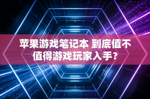 苹果游戏笔记本 到底值不值得游戏玩家入手？