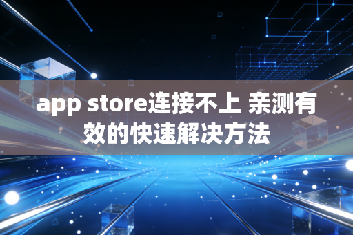 app store连接不上 亲测有效的快速解决方法