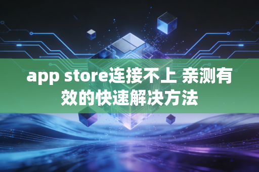 app store连接不上 亲测有效的快速解决方法