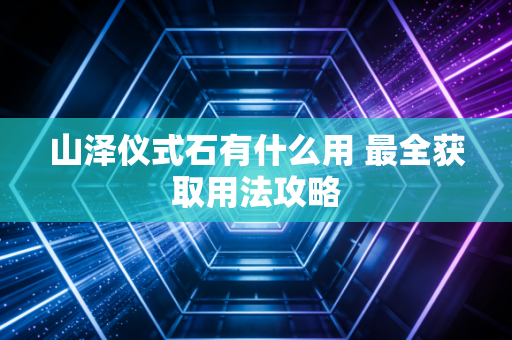 山泽仪式石有什么用 最全获取用法攻略