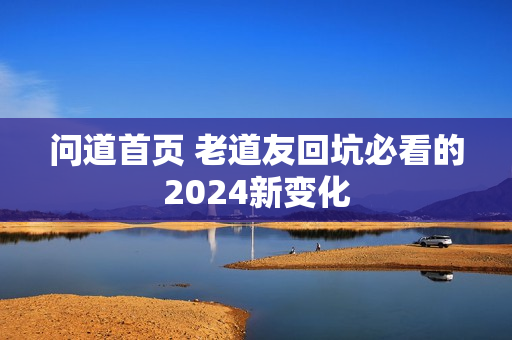 问道首页 老道友回坑必看的2024新变化