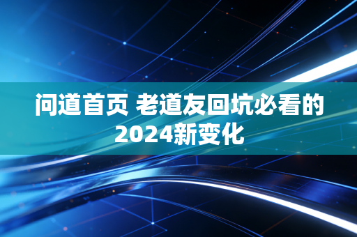 问道首页 老道友回坑必看的2024新变化