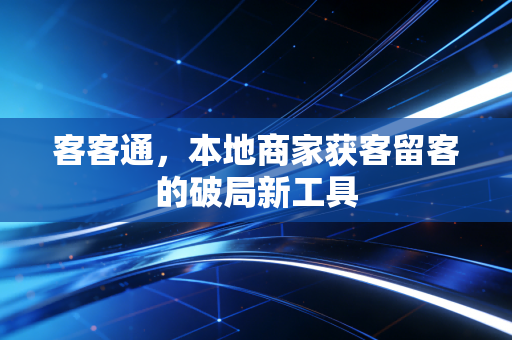 客客通，本地商家获客留客的破局新工具