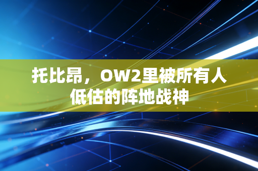 托比昂，OW2里被所有人低估的阵地战神