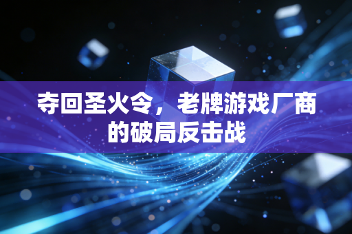 夺回圣火令，老牌游戏厂商的破局反击战