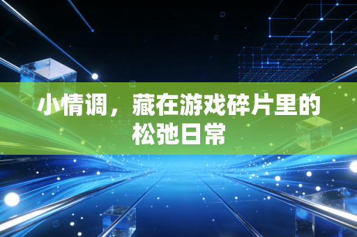 小情调，藏在游戏碎片里的松弛日常