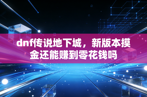 dnf传说地下城，新版本摸金还能赚到零花钱吗