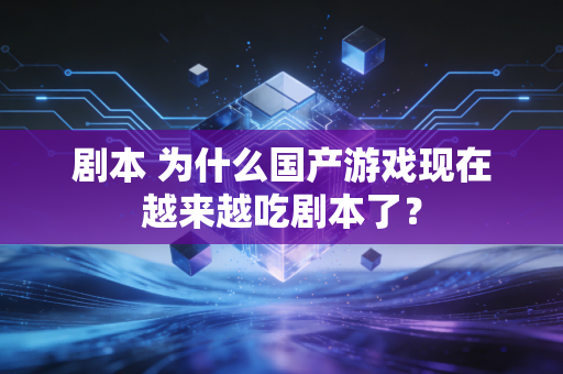 剧本 为什么国产游戏现在越来越吃剧本了？