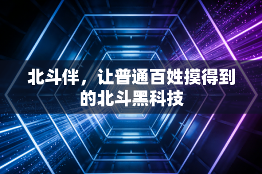 北斗伴，让普通百姓摸得到的北斗黑科技