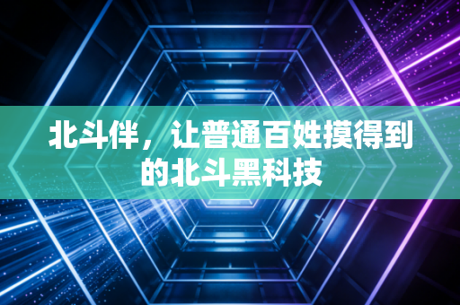 北斗伴，让普通百姓摸得到的北斗黑科技