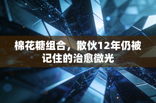 棉花糖组合，散伙12年仍被记住的治愈微光