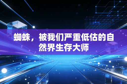 蜘蛛，被我们严重低估的自然界生存大师