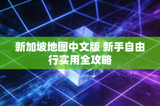 新加坡地图中文版 新手自由行实用全攻略