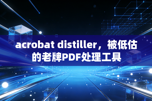 acrobat distiller，被低估的老牌PDF处理工具