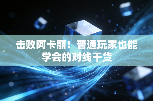 击败阿卡丽！普通玩家也能学会的对线干货