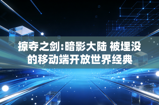 掠夺之剑:暗影大陆 被埋没的移动端开放世界经典