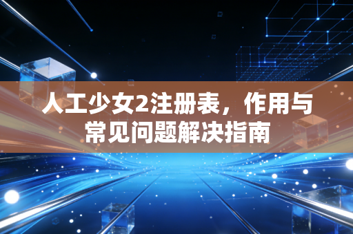 人工少女2注册表，作用与常见问题解决指南