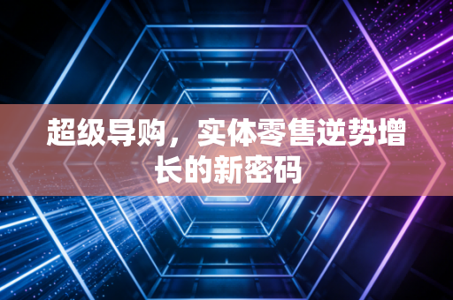 超级导购,实体零售逆势增长的新密码