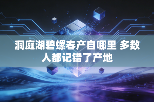 洞庭湖碧螺春产自哪里 多数人都记错了产地