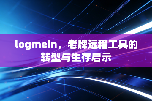logmein,老牌远程工具的转型与生存启示