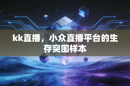 kk直播，小众直播平台的生存突围样本