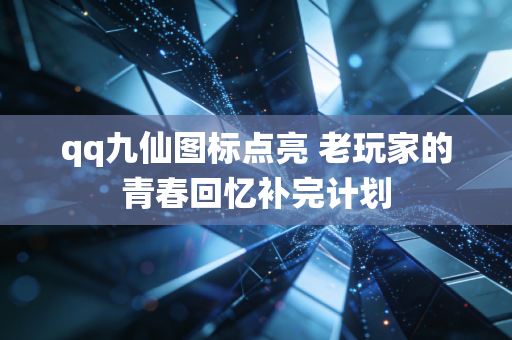 qq九仙图标点亮 老玩家的青春回忆补完计划