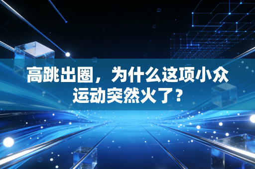 高跳出圈,为什么这项小众运动突然火了?