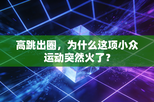 高跳出圈,为什么这项小众运动突然火了?