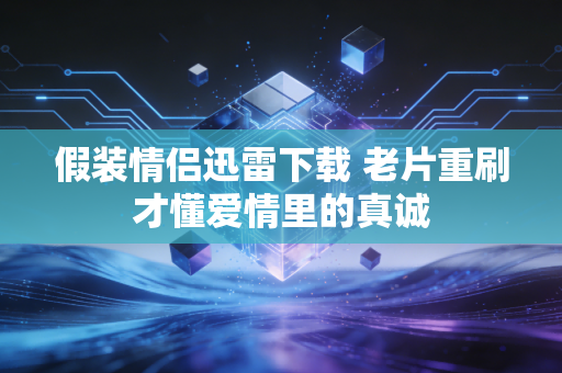 假装情侣迅雷下载 老片重刷才懂爱情里的真诚