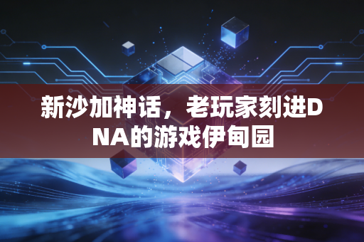 新沙加神话，老玩家刻进DNA的游戏伊甸园