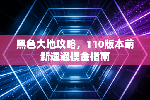 黑色大地攻略，110版本萌新速通摸金指南