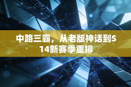 中路三霸，从老版神话到S14新赛季重排