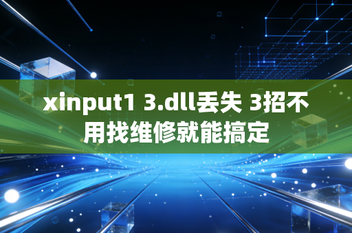 xinput1 3.dll丢失 3招不用找维修就能搞定