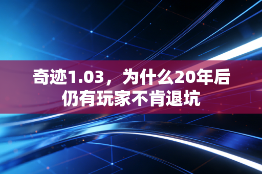 奇迹1.03，为什么20年后仍有玩家不肯退坑