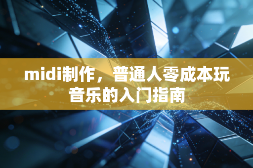 midi制作，普通人零成本玩音乐的入门指南