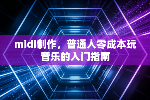 midi制作，普通人零成本玩音乐的入门指南
