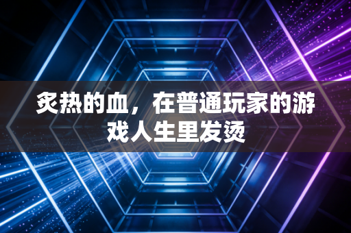 炙热的血，在普通玩家的游戏人生里发烫