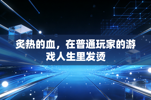 炙热的血，在普通玩家的游戏人生里发烫