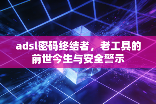 adsl密码终结者，老工具的前世今生与安全警示