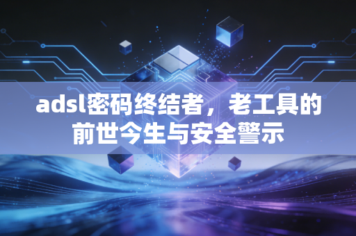 adsl密码终结者，老工具的前世今生与安全警示